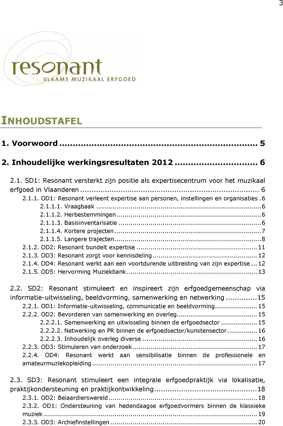 1.3. OD3: Resonant zorgt voor kennisdeling... 12 2.1.4. OD4: Resonant werkt aan een voortdurende uitbreiding van zijn expertise... 12 2.1.5. OD5: Hervorming Muziekbank... 13 2.2. SD2: Resonant stimuleert en inspireert zijn erfgoedgemeenschap via informatie-uitwisseling, beeldvorming, samenwerking en netwerking.