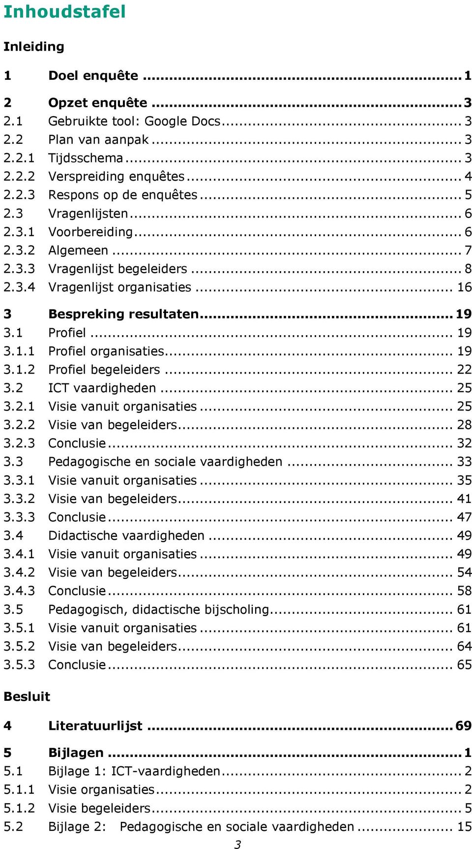 .. 19 3.1.2 Profiel begeleiders... 22 3.2 ICT vaardigheden... 25 3.2.1 Visie vanuit organisaties... 25 3.2.2 Visie van begeleiders... 28 3.2.3 Conclusie... 32 3.3 Pedagogische en sociale vaardigheden.