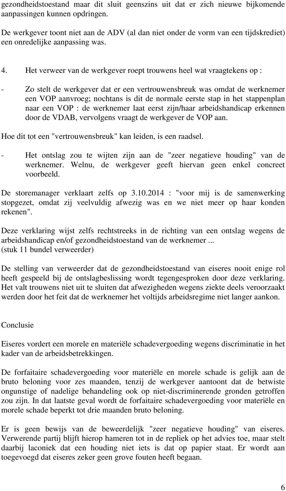 Het verweer van de werkgever roept trouwens heel wat vraagtekens op : - Zo stelt de werkgever dat er een vertrouwensbreuk was omdat de werknemer een VOP aanvroeg; nochtans is dit de normale eerste