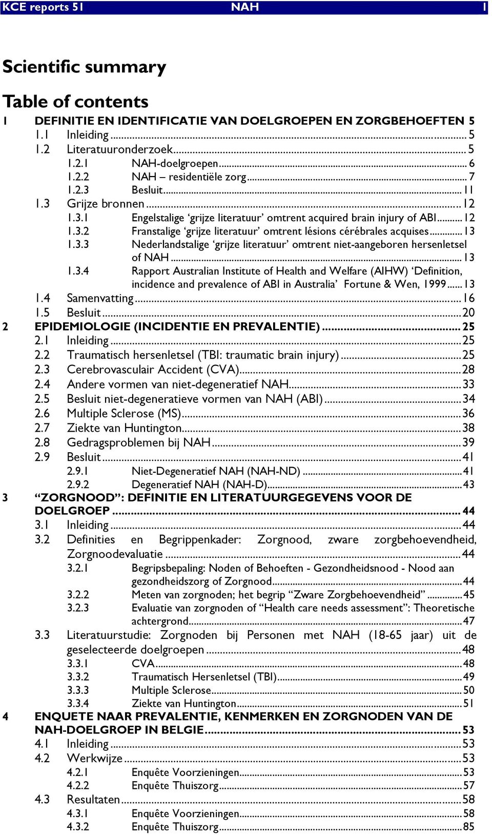 ..13 1.3.3 Nederlandstalige grijze literatuur omtrent niet-aangeboren hersenletsel of NAH...13 1.3.4 Rapport Australian Institute of Health and Welfare (AIHW) Definition, incidence and prevalence of ABI in Australia Fortune & Wen, 1999.