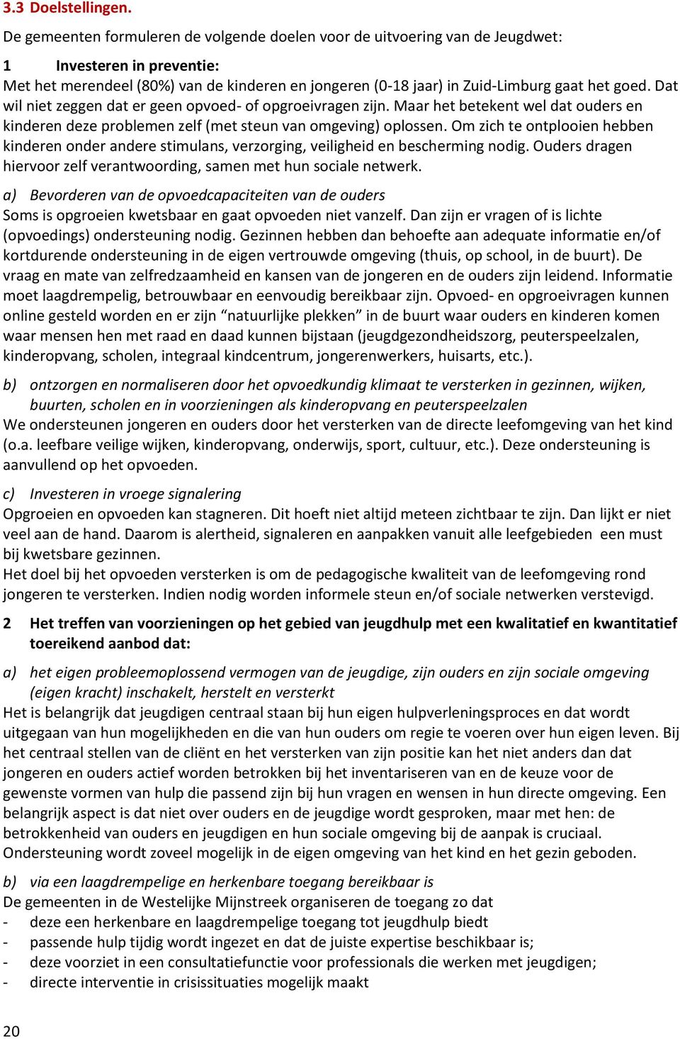 Dat wil niet zeggen dat er geen opvoed- of opgroeivragen zijn. Maar het betekent wel dat ouders en kinderen deze problemen zelf (met steun van omgeving) oplossen.