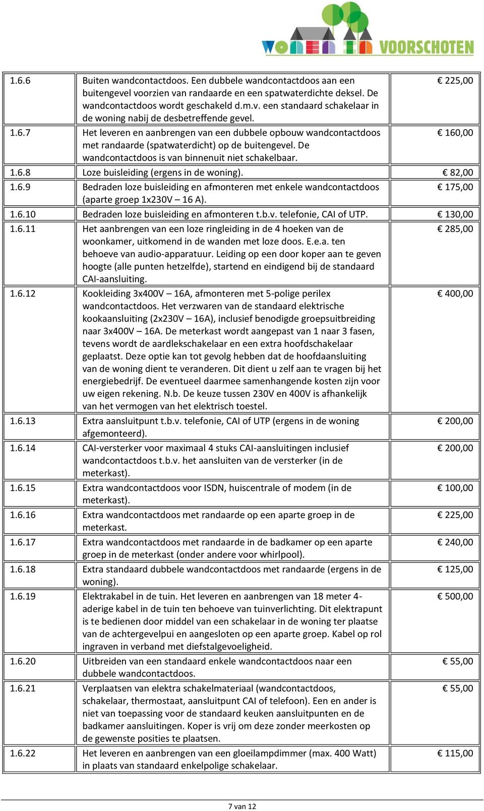 82,00 1.6.9 Bedraden loze buisleiding en afmonteren met enkele wandcontactdoos 175,00 (aparte groep 1x230V 16 A). 1.6.10 Bedraden loze buisleiding en afmonteren t.b.v. telefonie, CAI of UTP. 130,00 1.