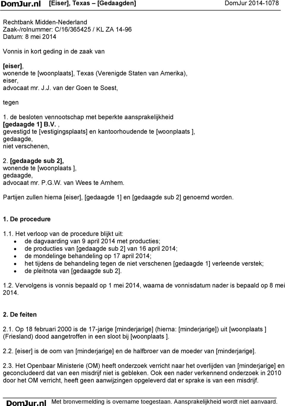 [gedaagde sub 2], wonende te [woonplaats ], gedaagde, advocaat mr. P.G.W. van Wees te Arnhem. Partijen zullen hierna [eiser], [gedaagde 1]