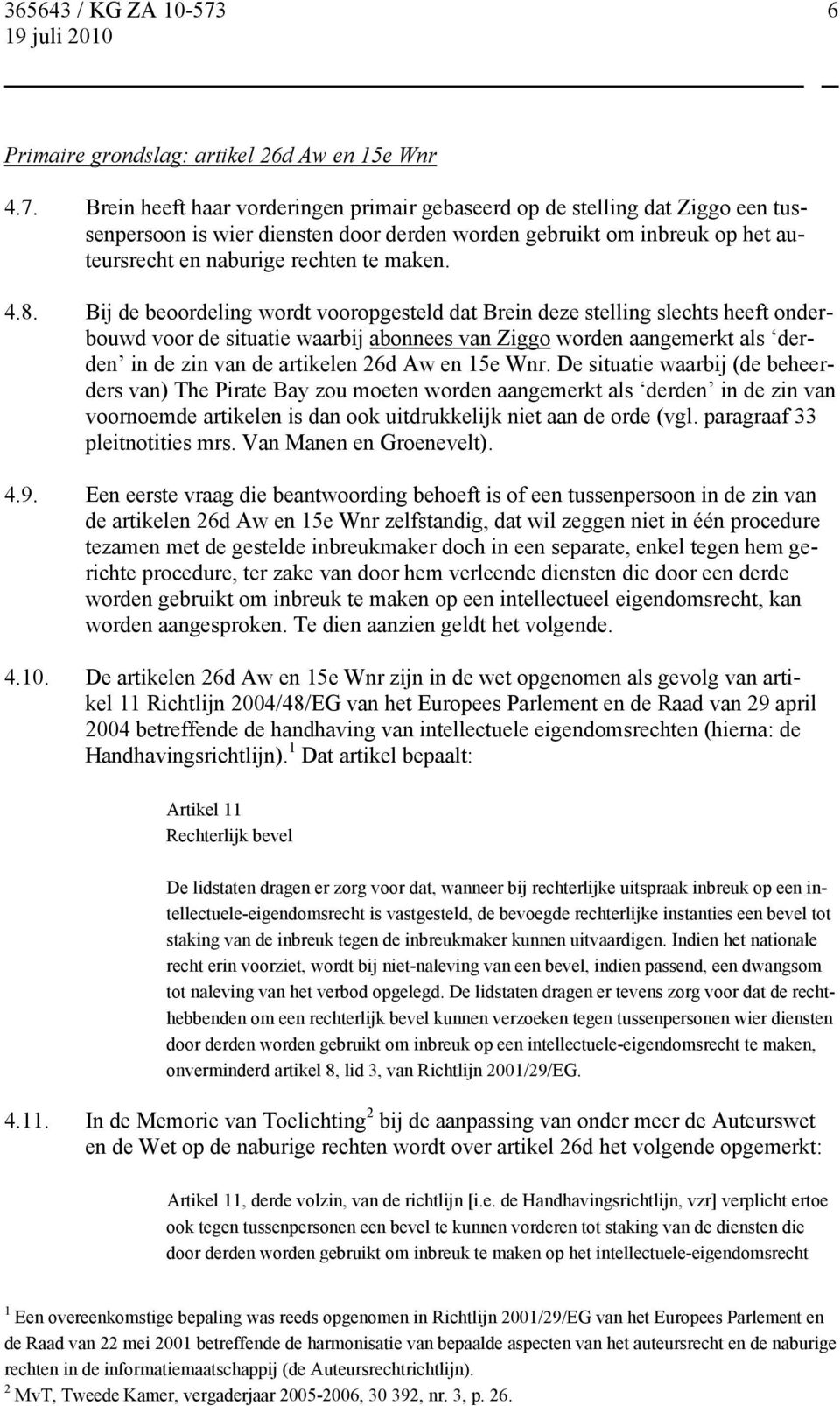 Bij de beoordeling wordt vooropgesteld dat Brein deze stelling slechts heeft onderbouwd voor de situatie waarbij abonnees van Ziggo worden aangemerkt als derden in de zin van de artikelen 26d Aw en