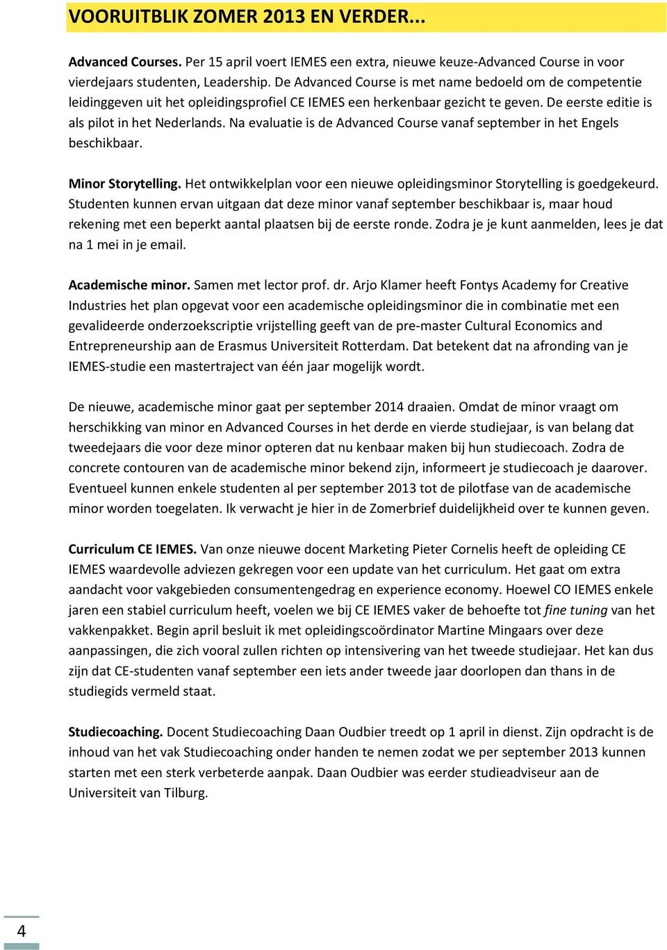 Na evaluatie is de Advanced Course vanaf september in het Engels beschikbaar. Minor Storytelling. Het ontwikkelplan voor een nieuwe opleidingsminor Storytelling is goedgekeurd.