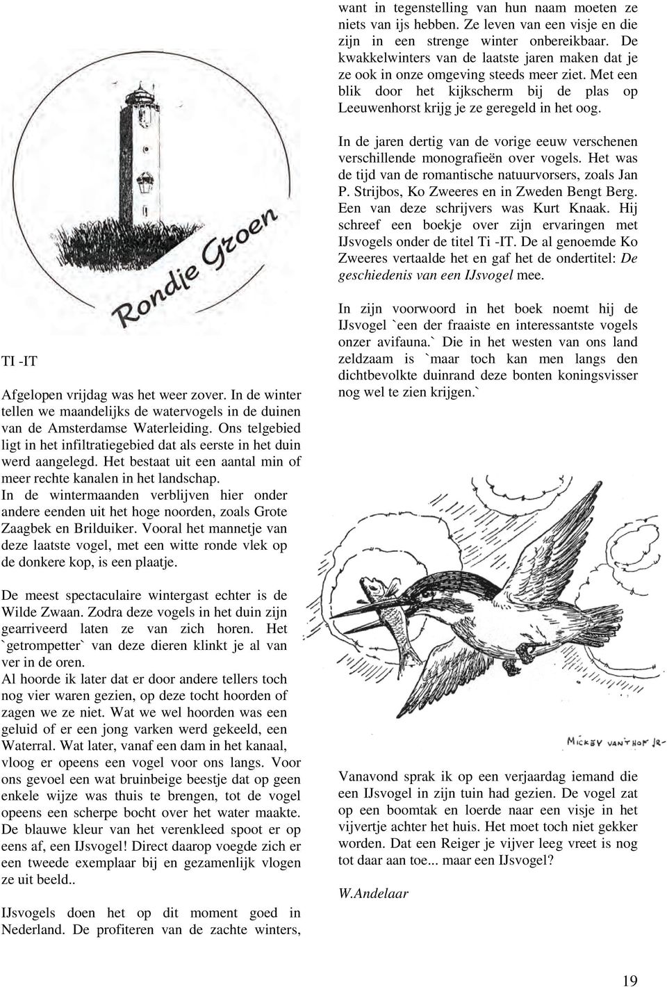 In de jaren dertig van de vorige eeuw verschenen verschillende monografieën over vogels. Het was de tijd van de romantische natuurvorsers, zoals Jan P. Strijbos, Ko Zweeres en in Zweden Bengt Berg.