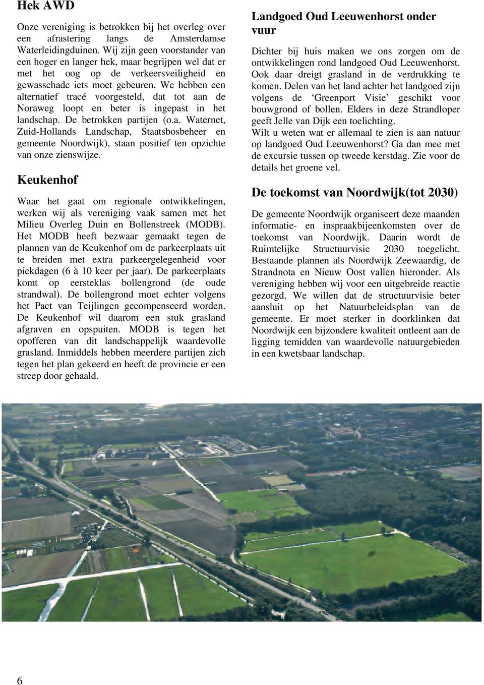 We hebben een alternatief tracé voorgesteld, dat tot aan de Noraweg loopt en beter is ingepast in het landschap. De betrokken partijen (o.a. Waternet, Zuid-Hollands Landschap, Staatsbosbeheer en gemeente Noordwijk), staan positief ten opzichte van onze zienswijze.