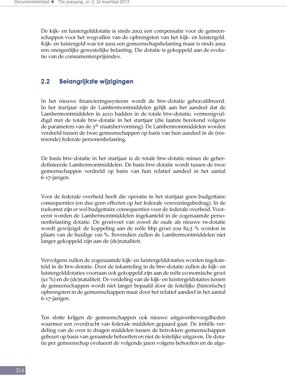 Kijk- en luistergeld was tot 2002 een gemeenschapsbelasting maar is sinds 2002 een oneigenlijke gewestelijke belasting. Die dotatie is gekoppeld aan de evolutie van de consumentenprijsindex. 2.2 Belangrijkste wijzigingen In het nieuwe financieringssysteem wordt de btw-dotatie gehercalibreerd.