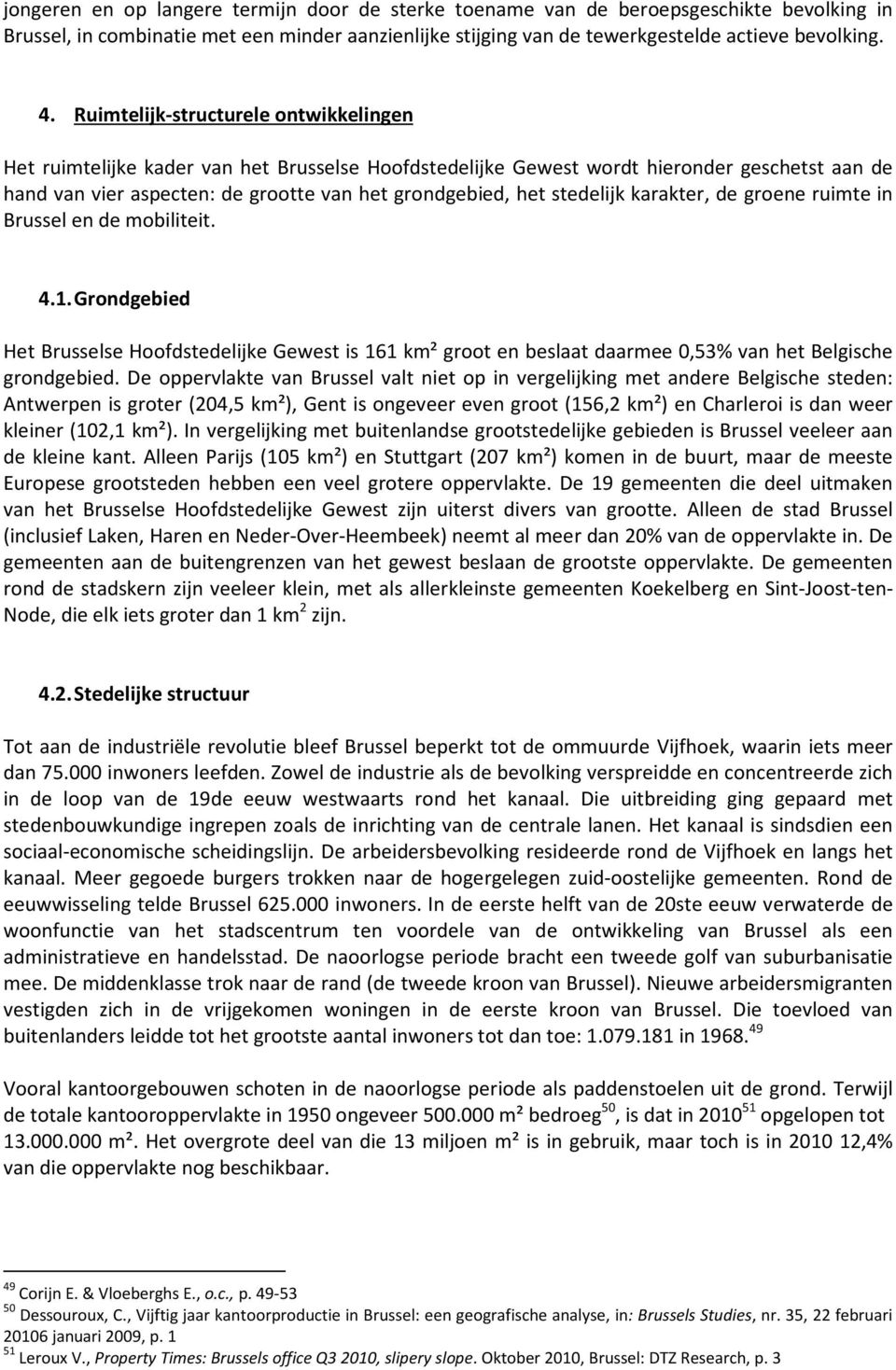 stedelijk karakter, de groene ruimte in Brussel en de mobiliteit. 4.1. Grondgebied Het Brusselse Hoofdstedelijke Gewest is 161 km² groot en beslaat daarmee 0,53% van het Belgische grondgebied.