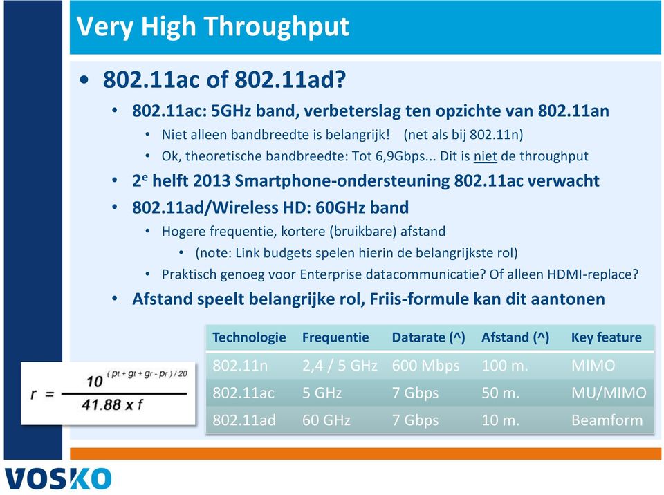 11ad/Wireless HD: 60GHz band Hogere frequentie, kortere (bruikbare) afstand (note: Link budgets spelen hierin de belangrijkste rol) Praktisch genoeg voor Enterprise datacommunicatie?