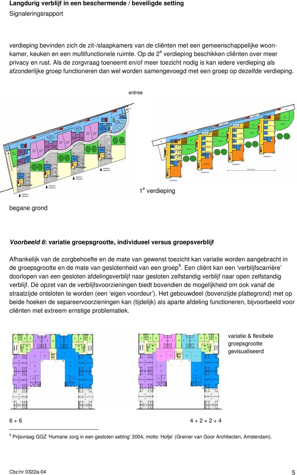 Als de zorgvraag toeneemt en/of meer toezicht nodig is kan iedere verdieping als afzonderlijke groep functioneren dan wel worden samengevoegd met een groep op dezelfde verdieping.