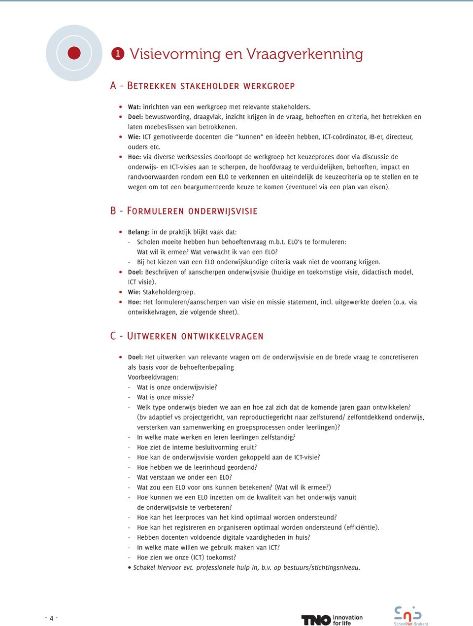 Wie: ICT gemotiveerde docenten die kunnen en ideeën hebben, ICT-coördinator, IB-er, directeur, ouders etc.