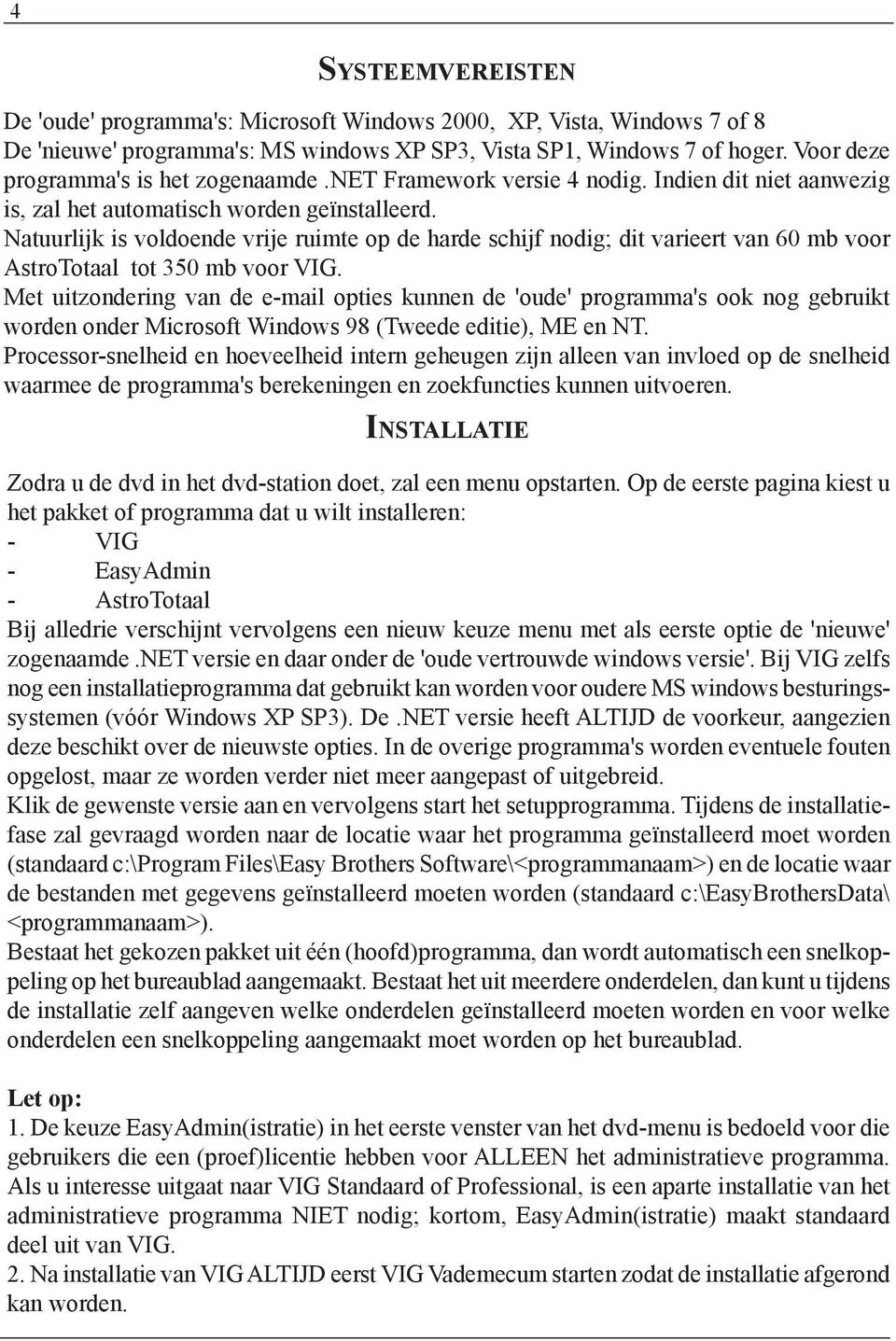 Natuurlijk is voldoende vrije ruimte op de harde schijf nodig; dit varieert van 60 mb voor AstroTotaal tot 350 mb voor VIG.