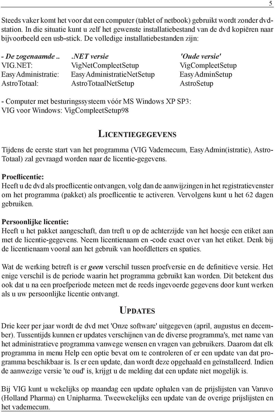 NET: VigNetCompleetSetup VigCompleetSetup EasyAdministratie: EasyAdministratieNetSetup EasyAdminSetup AstroTotaal: AstroTotaalNetSetup AstroSetup - Computer met besturingssysteem vóór MS Windows XP