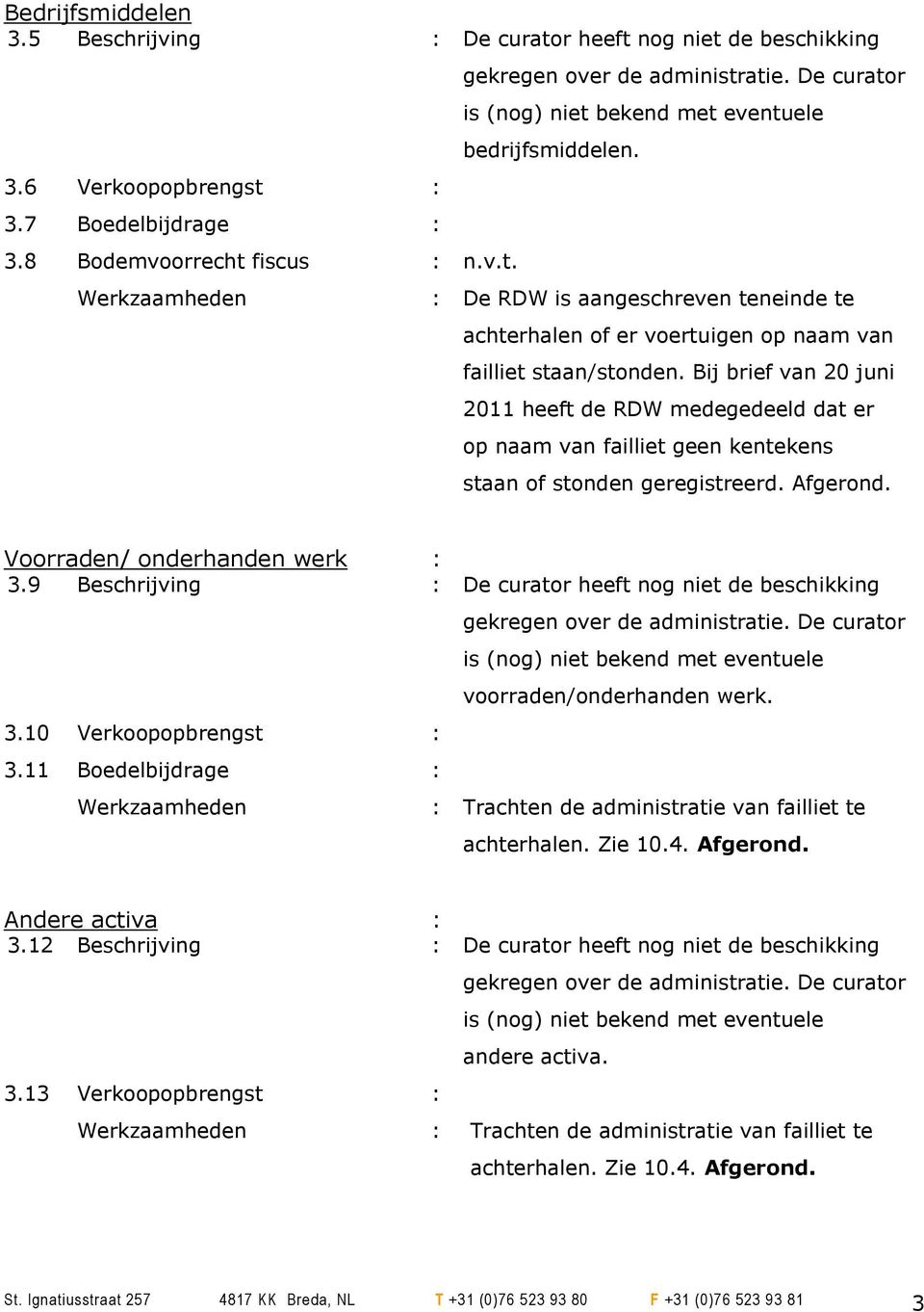 Bij brief van 20 juni 2011 heeft de RDW medegedeeld dat er op naam van failliet geen kentekens staan of stonden geregistreerd. Afgerond. Voorraden/ onderhanden werk : 3.