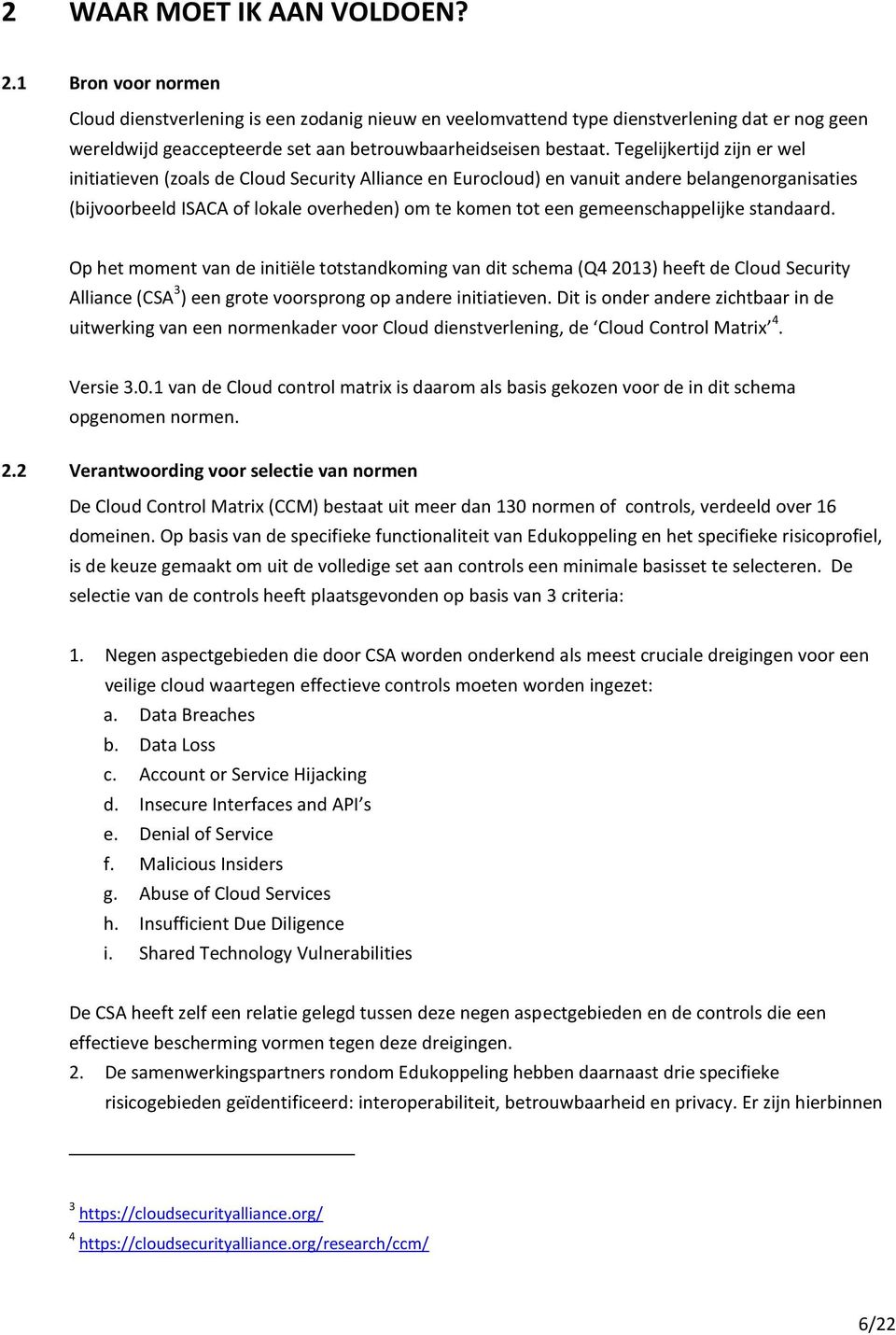 Tegelijkertijd zijn er wel initiatieven (zoals de Cloud Security Alliance en Eurocloud) en vanuit andere belangenorganisaties (bijvoorbeeld ISACA of lokale overheden) om te komen tot een