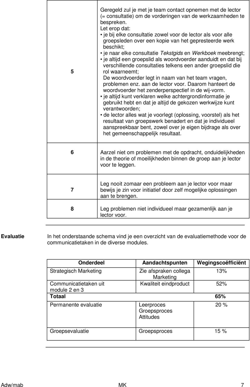 altijd een groepslid als woordvoerder aanduidt en dat bij verschillende consultaties telkens een ander groepslid die rol waarneemt; De woordvoerder legt in naam van het team vragen, problemen enz.