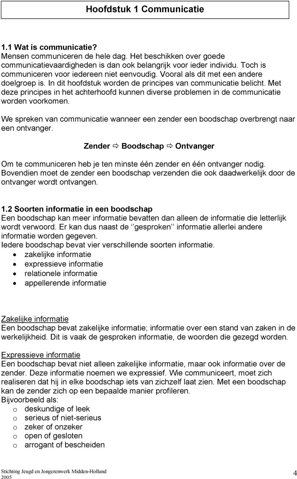 Met deze principes in het achterhoofd kunnen diverse problemen in de communicatie worden voorkomen. We spreken van communicatie wanneer een zender een boodschap overbrengt naar een ontvanger.