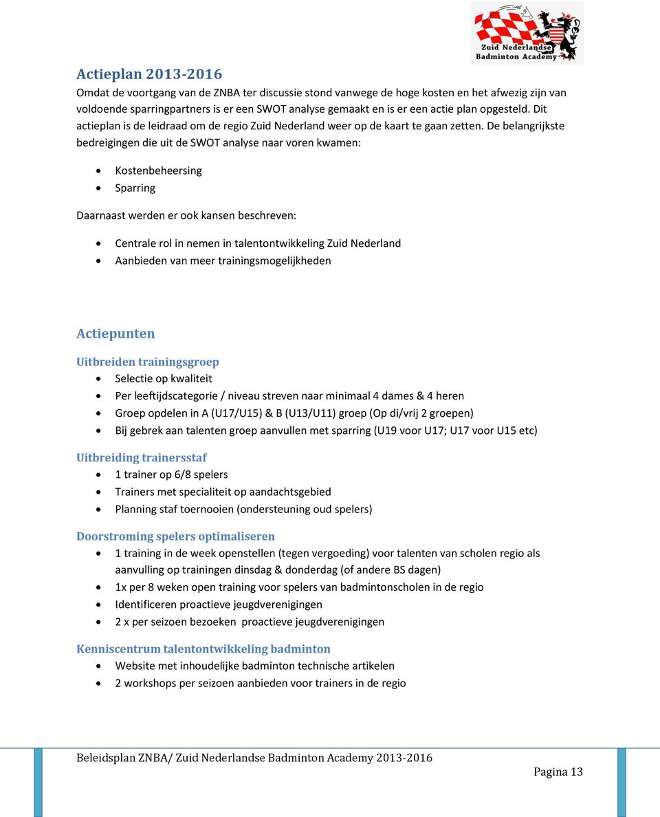 De belangrijkste bedreigingen die uit de SWOT analyse naar voren kwamen: Kostenbeheersing Sparring Daarnaast werden er ook kansen beschreven: Centrale rol in nemen in talentontwikkeling Zuid