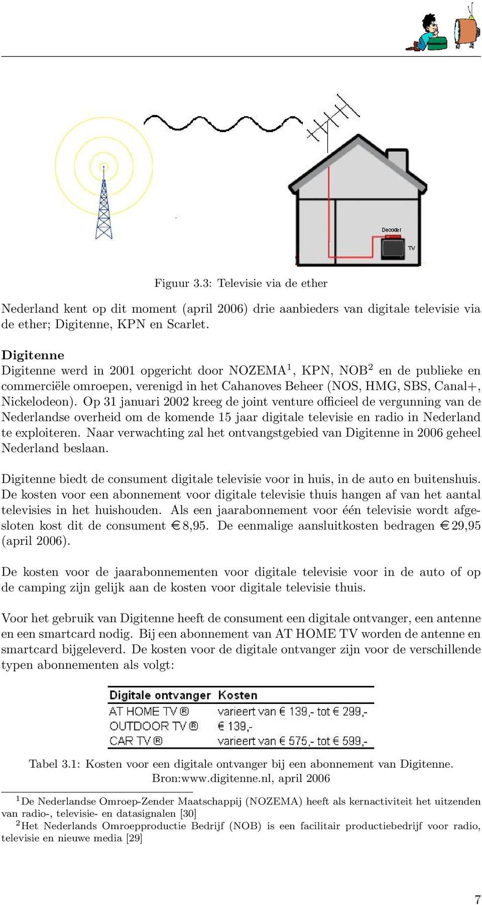 Op 31 januari 2002 kreeg de joint venture officieel de vergunning van de Nederlandse overheid om de komende 15 jaar digitale televisie en radio in Nederland te exploiteren.