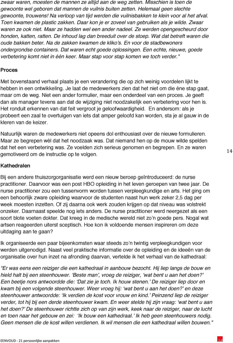 Maar ze hadden wel een ander nadeel. Ze werden opengescheurd door honden, katten, ratten. De inhoud lag dan breeduit over de stoep. Wat dat betreft waren die oude bakken beter.