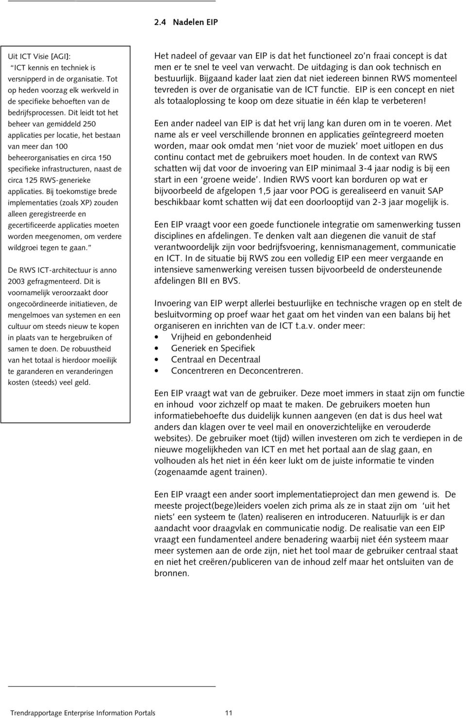 applicaties. Bij toekomstige brede implementaties (zoals XP) zouden alleen geregistreerde en gecertificeerde applicaties moeten worden meegenomen, om verdere wildgroei tegen te gaan.