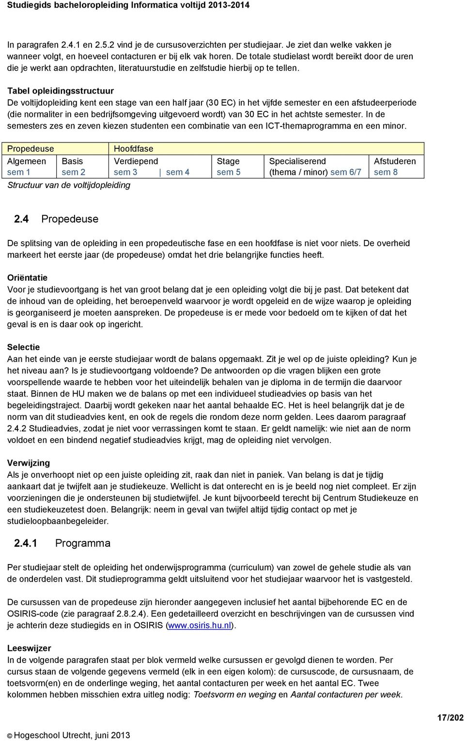 Tabel opleidingsstructuur De voltijdopleiding kent een stage van een half jaar (30 EC) in het vijfde semester en een afstudeerperiode (die normaliter in een bedrijfsomgeving uitgevoerd wordt) van 30