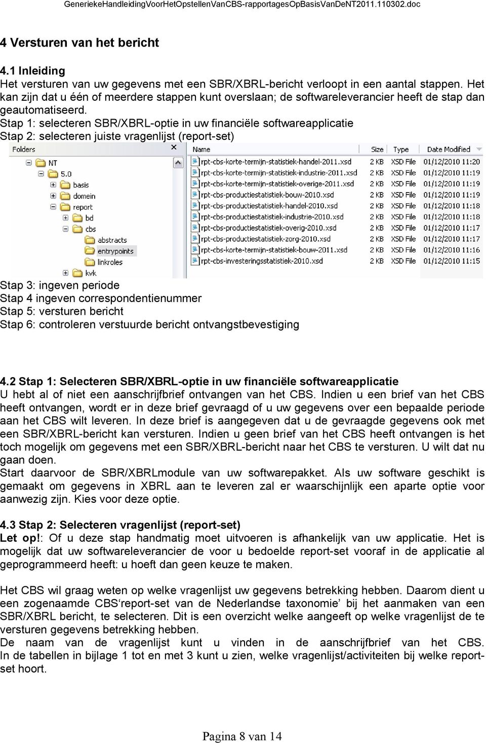 Stap 1: selecteren SBR/XBRL-optie in uw financiële softwareapplicatie Stap 2: selecteren juiste vragenlijst (report-set) Stap 3: ingeven periode Stap 4 ingeven correspondentienummer Stap 5: versturen