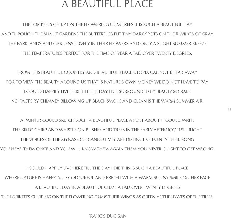 FROM THIS BEAUTIFUL COUNTRY AND BEAUTIFUL PLACE UTOPIA CANNOT BE FAR AWAY FOR TO VIEW THE BEAUTY AROUND US THAT IS NATURE S OWN MONEY WE DO NOT HAVE TO PAY I COULD HAPPILY LIVE HERE TILL THE DAY I