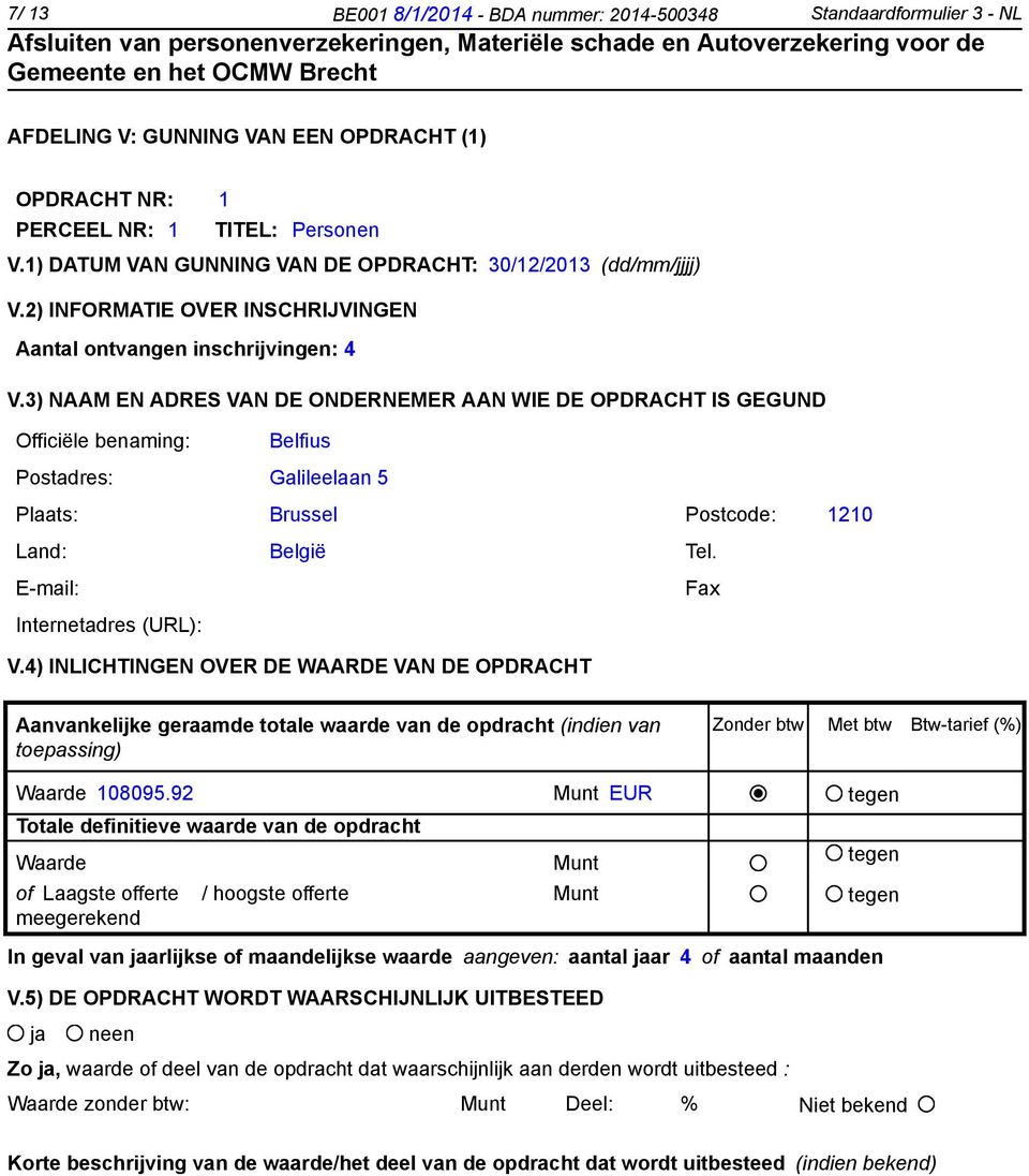 3) NAAM EN ADRES VAN DE ONDERNEMER AAN WIE DE OPDRACHT IS GEGUND Officiële benaming: Belfius Postadres: Galileelaan 5 Plaats: Brussel Postcode: 1210 Land: België Tel.