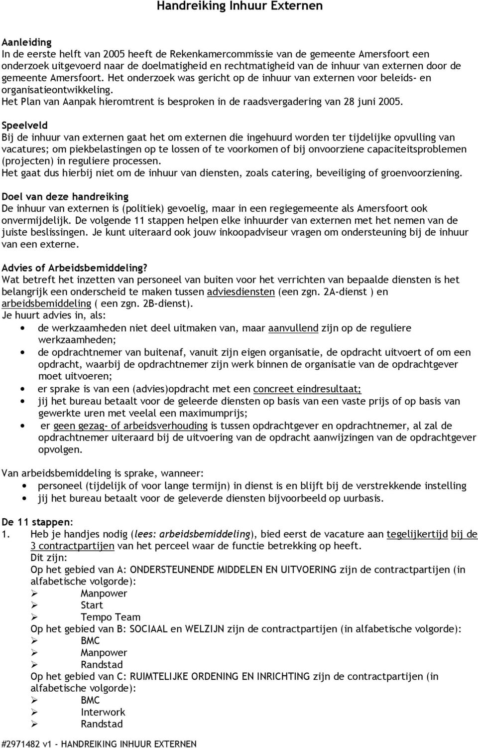 Het Plan van Aanpak hieromtrent is besproken in de raadsvergadering van 28 juni 2005.