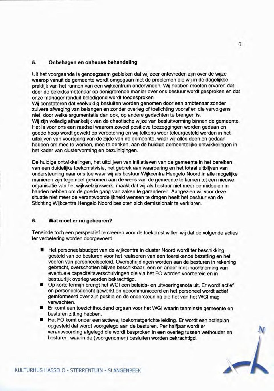 Wij hebben moeten ervaren dat door de beleidsambtenaar op denigrerende manier over ons bestuur wordt gesproken en dat onze manager ronduit beledigend wordt toegesproken.