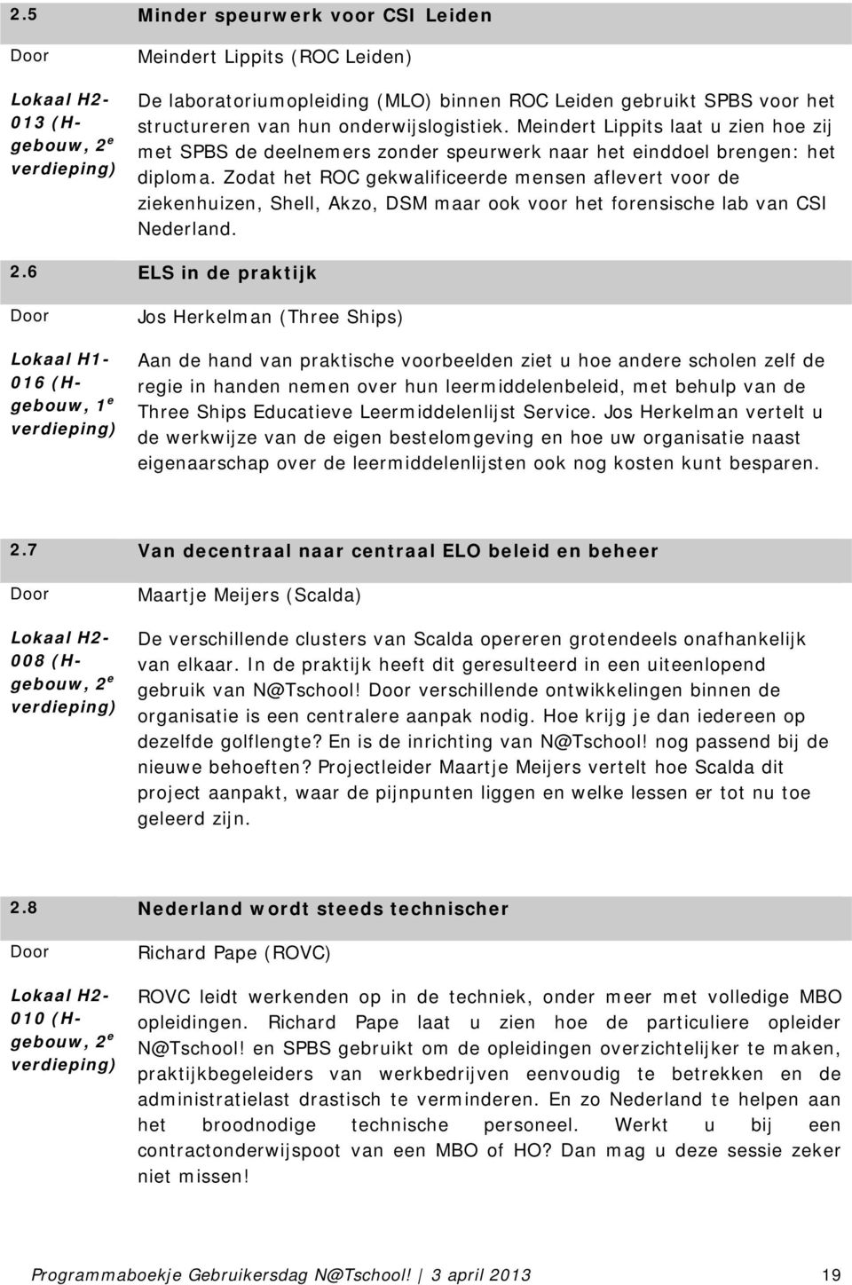 Zodat het ROC gekwalificeerde mensen aflevert voor de ziekenhuizen, Shell, Akzo, DSM maar ook voor het forensische lab van CSI Nederland. 2.