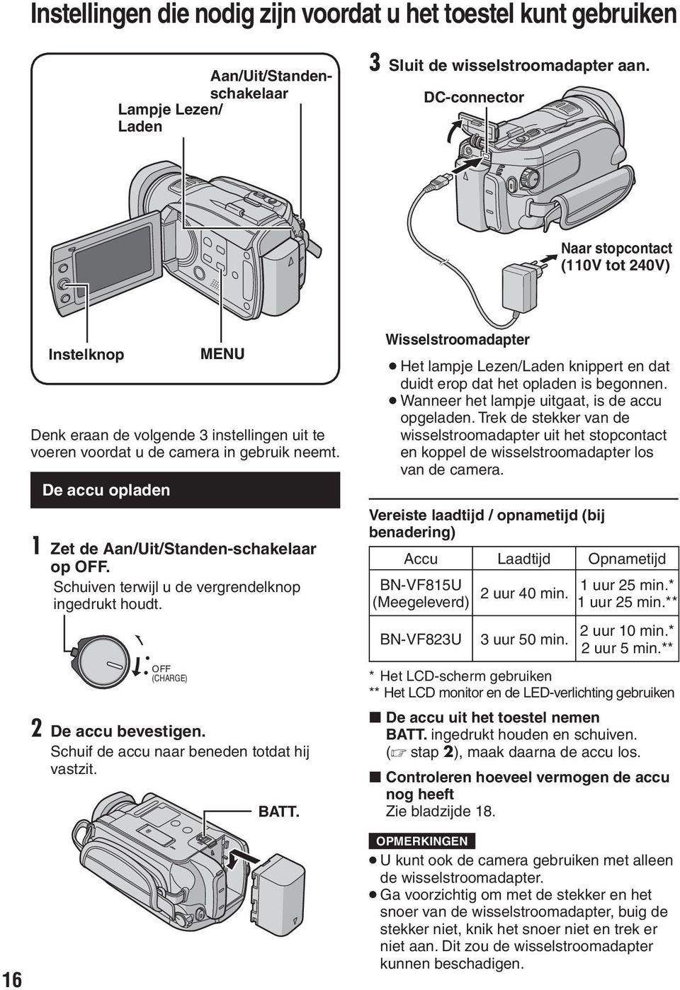 De accu opladen 1 Zet de Aan/Uit/Standen-schakelaar op OFF. Schuiven terwijl u de vergrendelknop ingedrukt houdt. OFF (CHARGE) 2 De accu bevestigen. Schuif de accu naar beneden totdat hij vastzit.