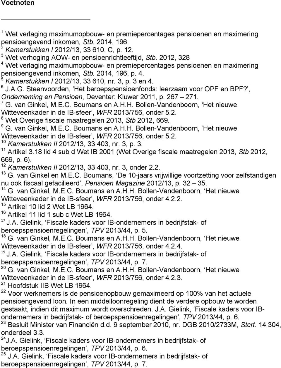 3, p. 3 en 4. 6 J.A.G. Steenvoorden, Het beroepspensioenfonds: leerzaam voor OPF en BPF?, Onderneming en Pensioen, Deventer: Kluwer 2011, p. 267 271. 7 G. van Ginkel, M.E.C. Boumans en A.H.H. Bollen-Vandenboorn, Het nieuwe Witteveenkader in de IB-sfeer, WFR 2013/756, onder 5.
