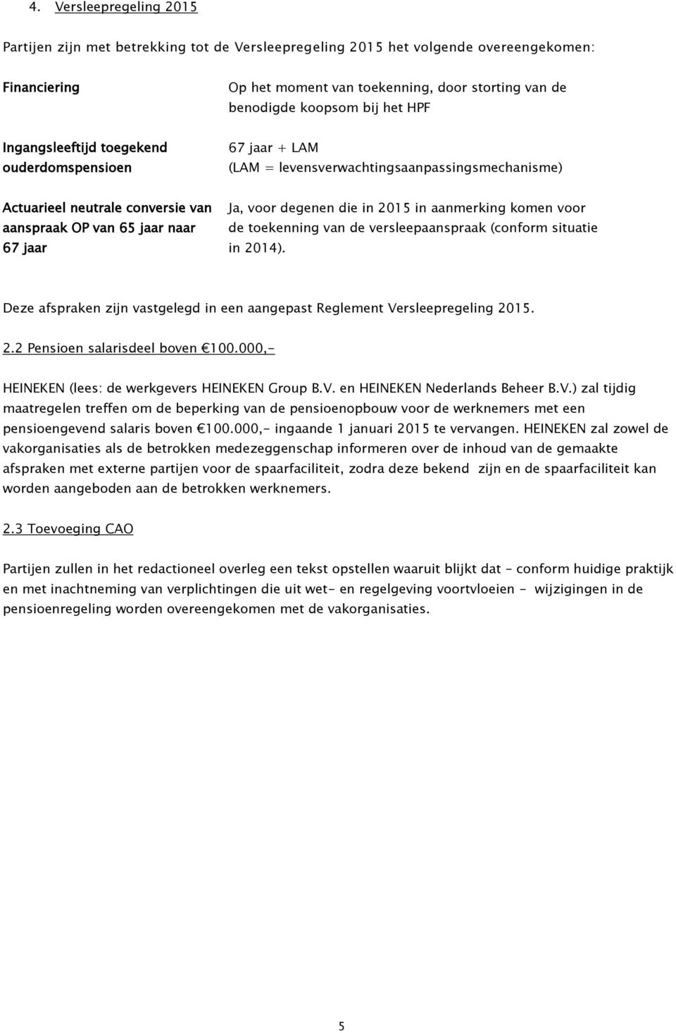 degenen die in 2015 in aanmerking komen voor de toekenning van de versleepaanspraak (conform situatie in 2014). Deze afspraken zijn vastgelegd in een aangepast Reglement Versleepregeling 2015. 2.2 Pensioen salarisdeel boven 100.