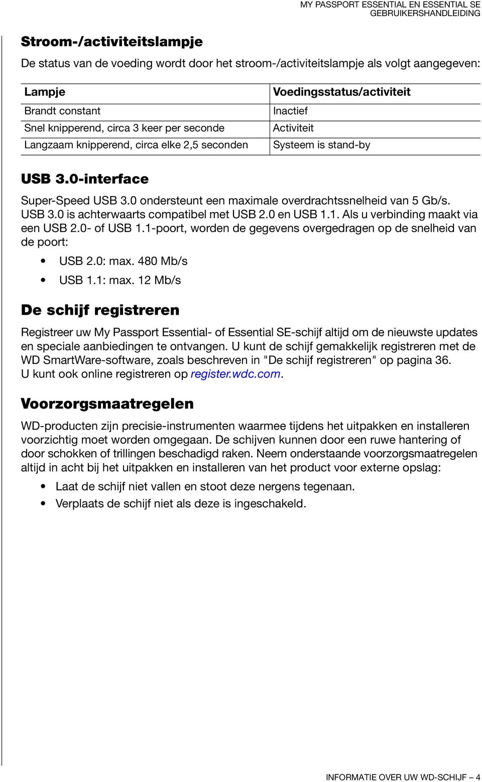 0 en USB 1.1. Als u verbinding maakt via een USB 2.0- of USB 1.1-poort, worden de gegevens overgedragen op de snelheid van de poort: USB 2.0: max. 480 Mb/s USB 1.1: max.