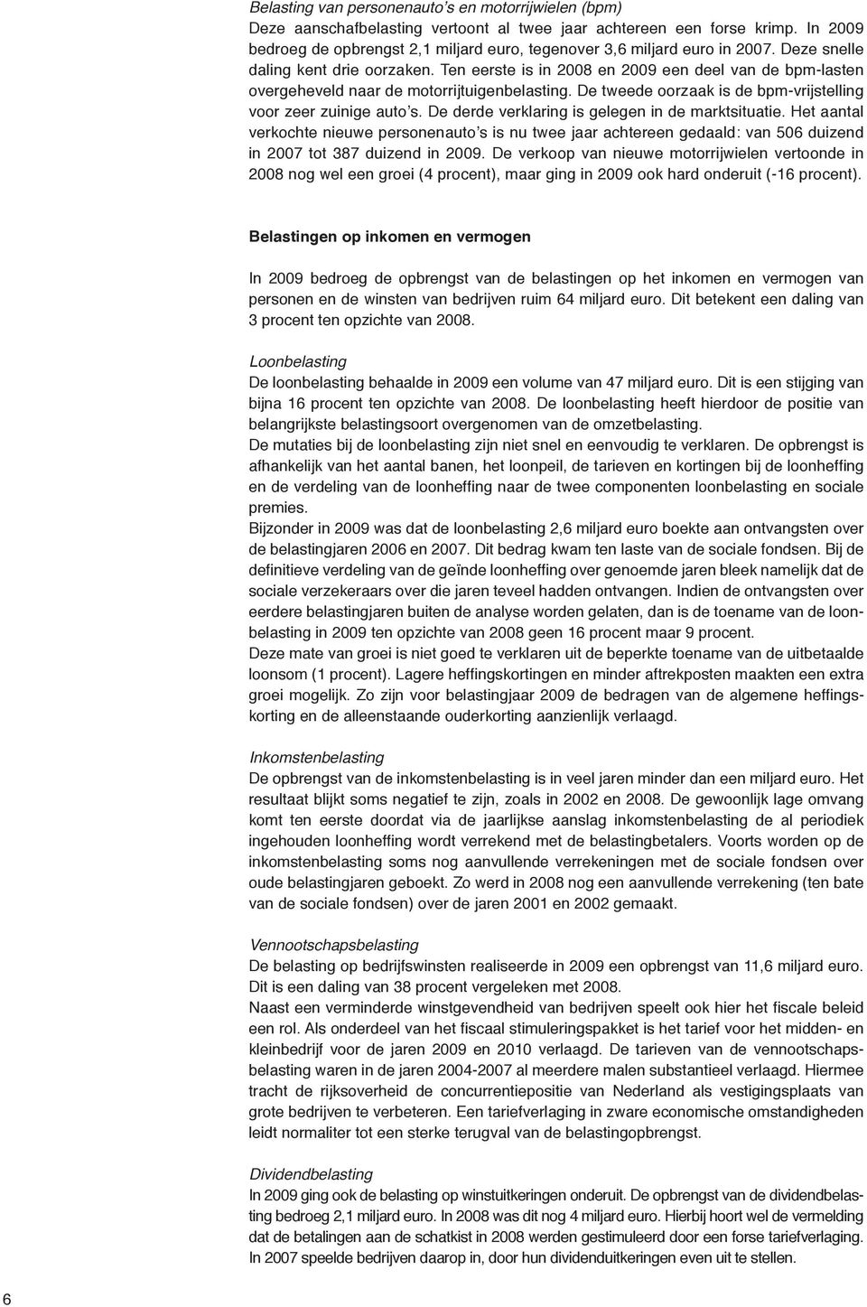 Ten eerste is in 2008 en 2009 een deel van de bpm-lasten overgeheveld naar de motorrijtuigenbelasting. De tweede oorzaak is de bpm-vrijstelling voor zeer zuinige auto s.