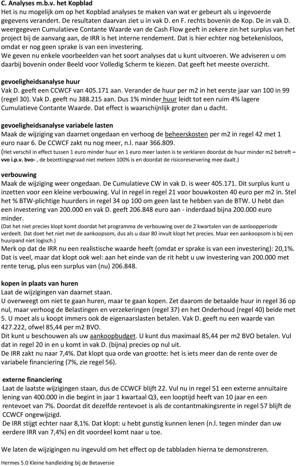 Dat is hier echter nog betekenisloos, omdat er nog geen sprake is van een investering. We geven nu enkele voorbeelden van het soort analyses dat u kunt uitvoeren.