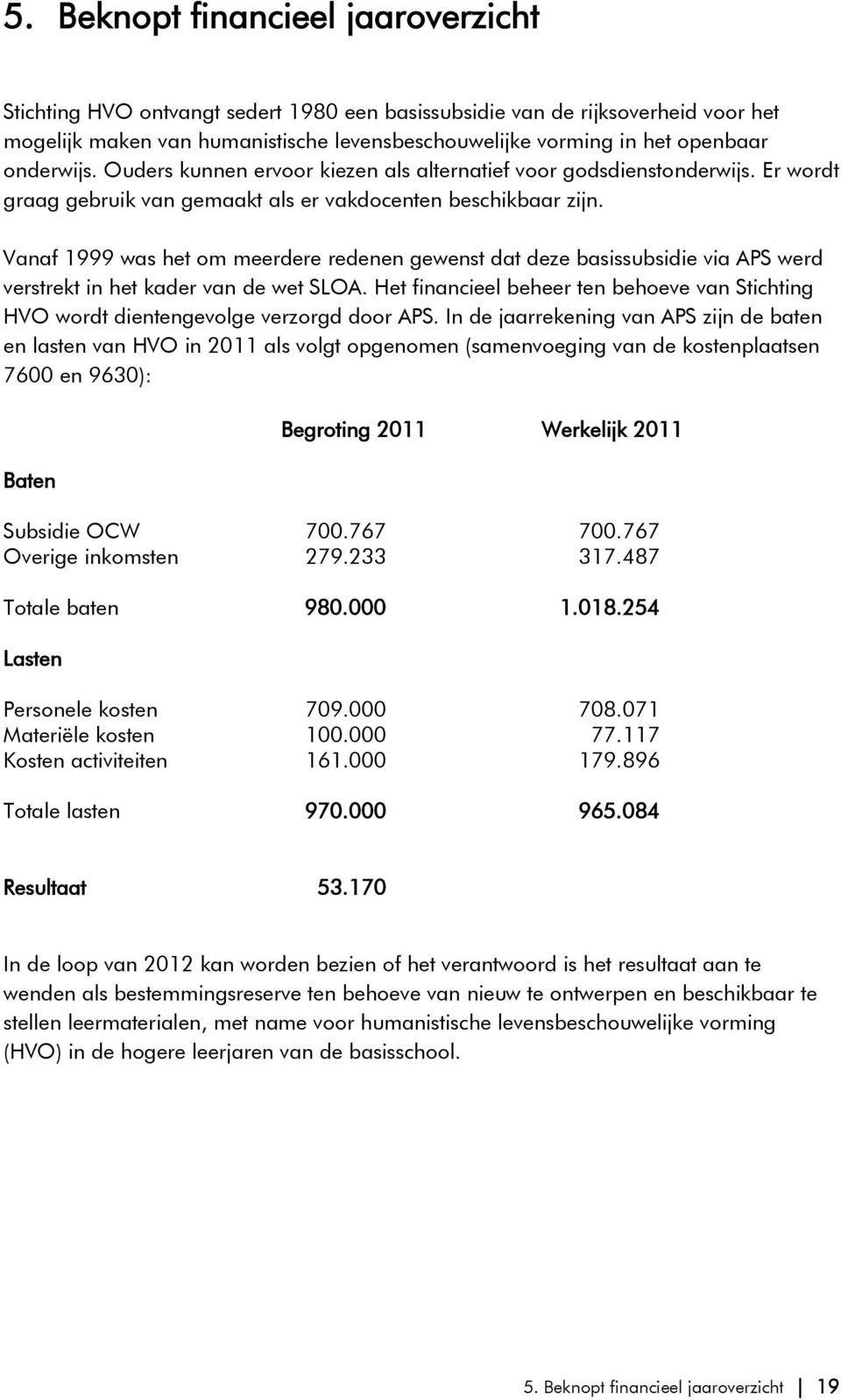 Vanaf 1999 was het om meerdere redenen gewenst dat deze basissubsidie via APS werd verstrekt in het kader van de wet SLOA.