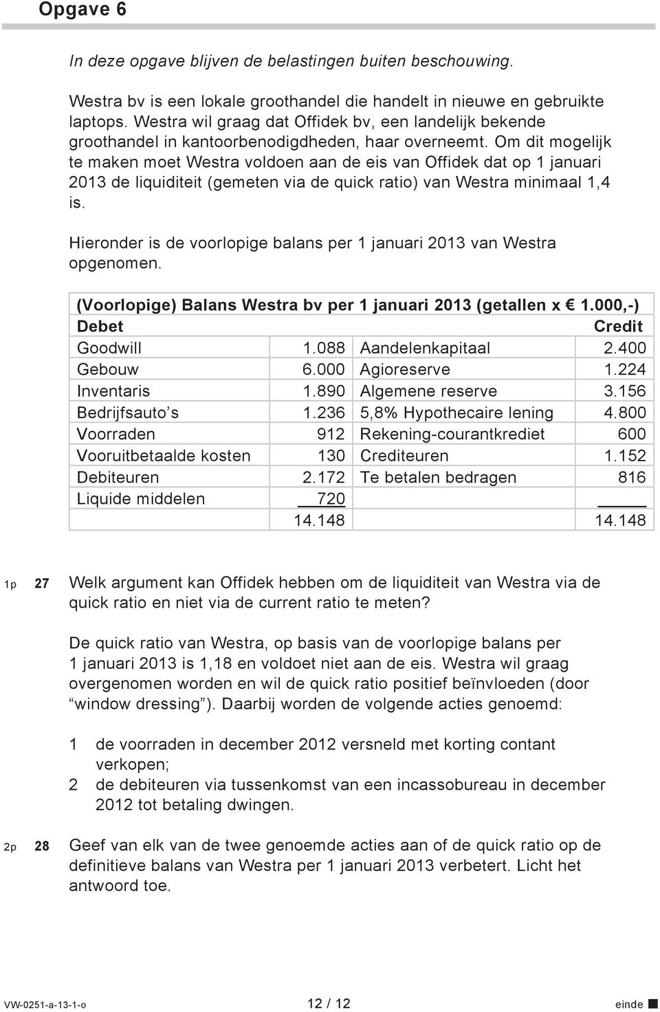 Om dit mogelijk te maken moet Westra voldoen aan de eis van Offidek dat op 1 januari 2013 de liquiditeit (gemeten via de quick ratio) van Westra minimaal 1,4 is.