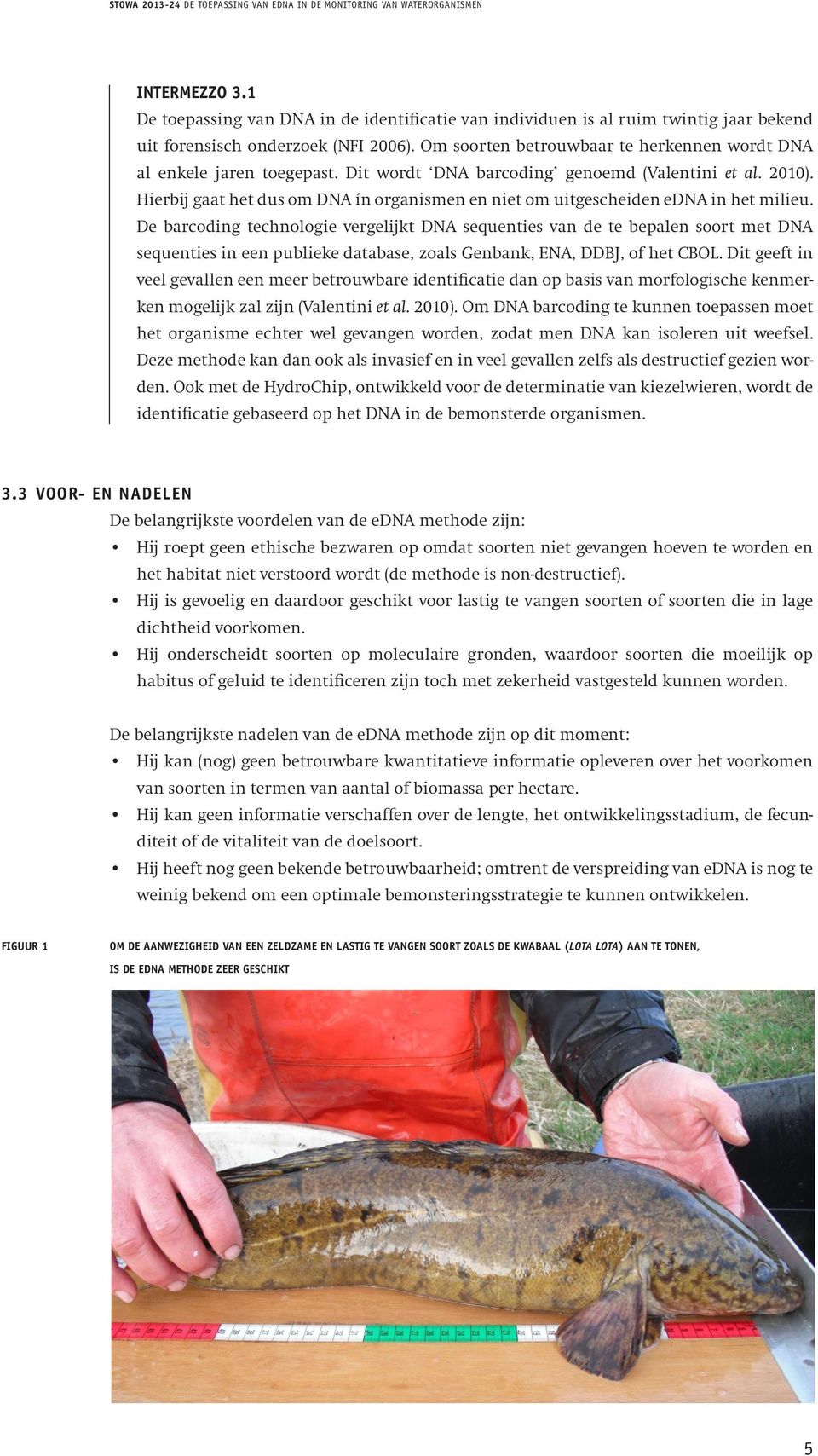 Dit wordt DNA barcoding genoemd (Valentini et al. 2010). Hierbij gaat het dus om DNA ín organismen en niet om uitgescheiden edna in het milieu.