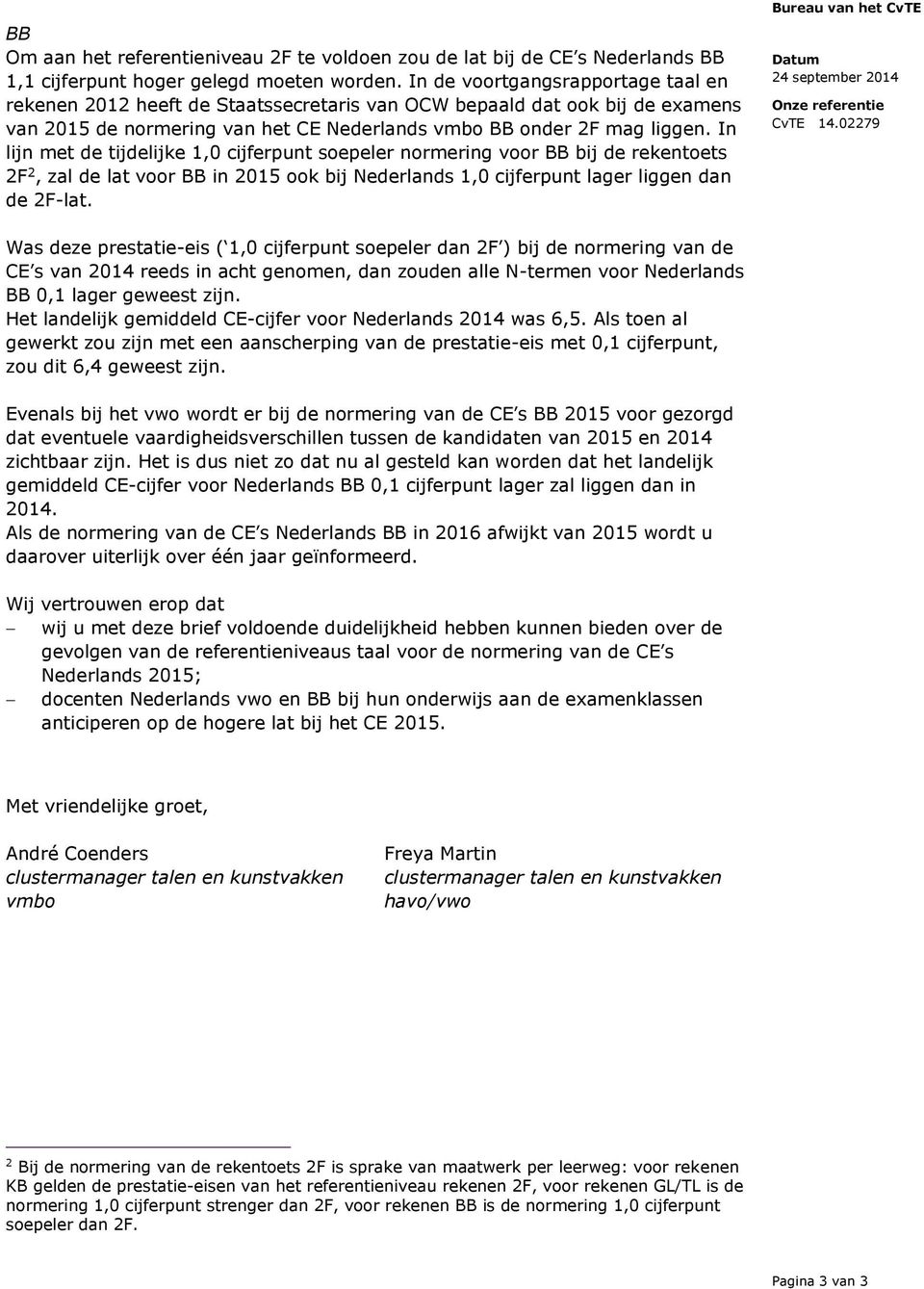 In lijn met de tijdelijke,0 cijferpunt soepeler normering voor BB bij de rekentoets 2F 2, zal de lat voor BB in 205 ook bij Nederlands,0 cijferpunt lager liggen dan de 2F-lat.