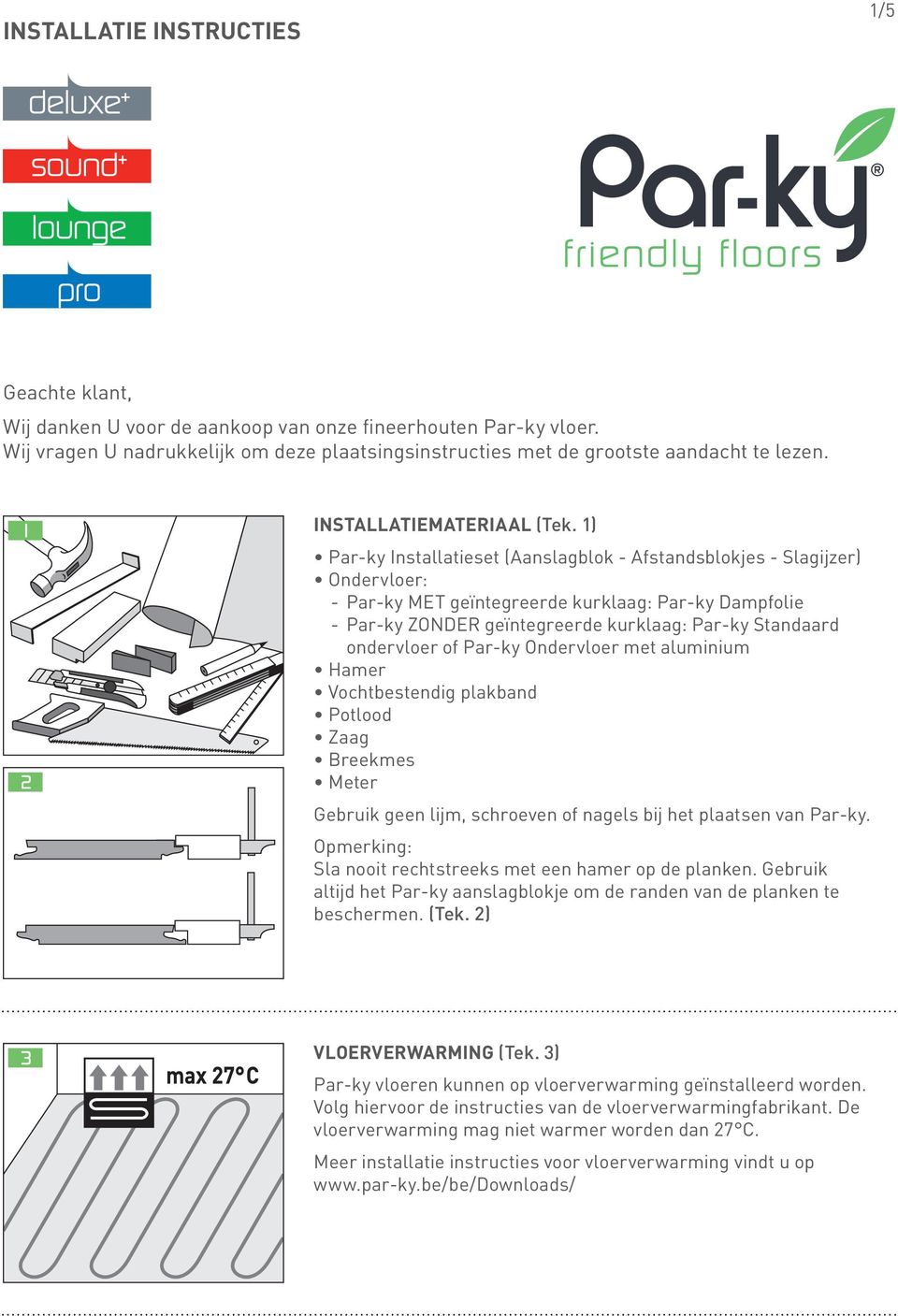 1) Par-ky Installatieset (Aanslagblok - Afstandsblokjes - Slagijzer) Ondervloer: - Par-ky MET geïntegreerde kurklaag: Par-ky Dampfolie - Par-ky ZONDER geïntegreerde kurklaag: Par-ky Standaard