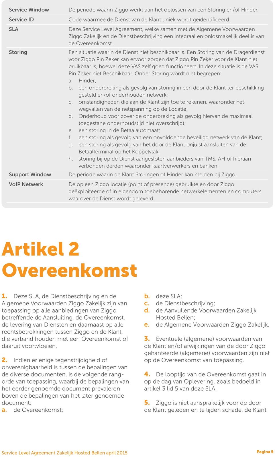 Deze Service Level Agreement, welke samen met de Algemene Voorwaarden Ziggo Zakelijk en de Dienstbeschrijving een integraal en onlosmakelijk deel is van de Overeenkomst.