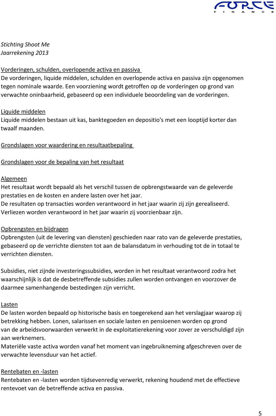 Liquide middelen Liquide middelen bestaan uit kas, banktegoeden en depositio's met een looptijd korter dan twaalf maanden.