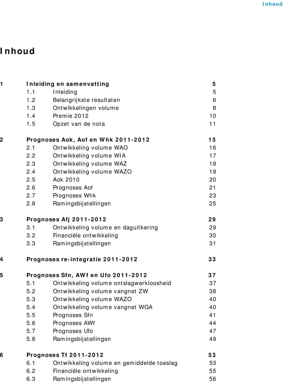 5 Aok 2010 20 2.6 Prognoses Aof 21 2.7 Prognoses Whk 23 2.8 Ramingsbijstellingen 25 3 Prognoses Afj 2011-2012 29 3.1 Ontwikkeling volume en daguitkering 29 3.2 Financiële ontwikkeling 30 3.