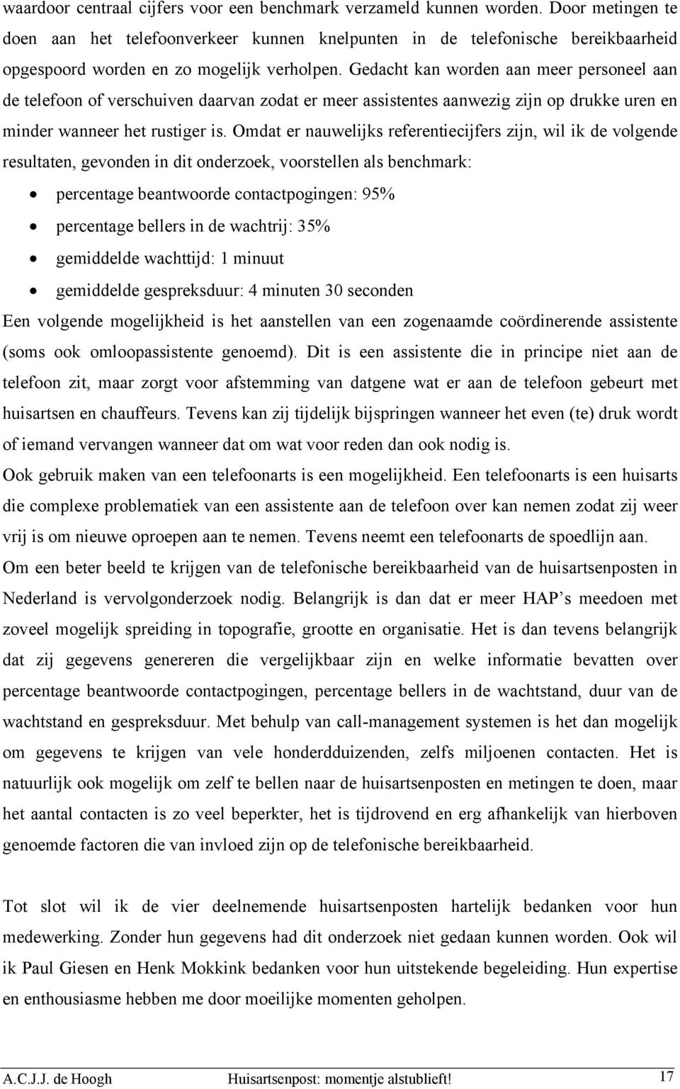 Gedacht kan worden aan meer personeel aan de telefoon of verschuiven daarvan zodat er meer assistentes aanwezig zijn op drukke uren en minder wanneer het rustiger is.