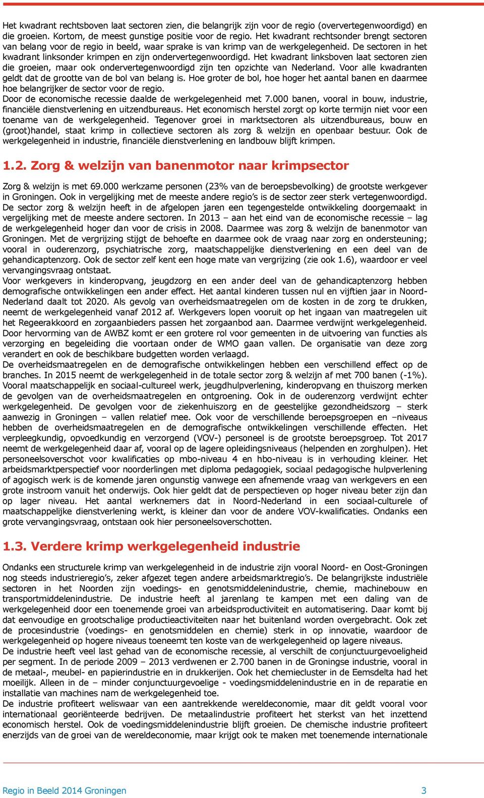 De sectoren in het kwadrant linksonder krimpen en zijn ondervertegenwoordigd. Het kwadrant linksboven laat sectoren zien die groeien, maar ook ondervertegenwoordigd zijn ten opzichte van Nederland.