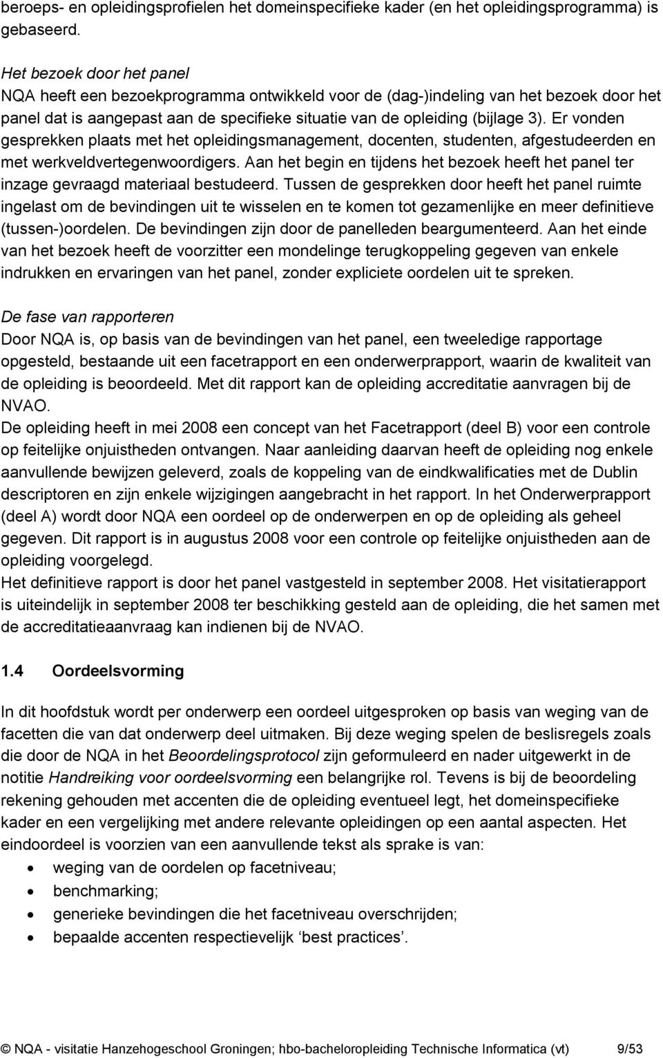 Er vonden gesprekken plaats met het opleidingsmanagement, docenten, studenten, afgestudeerden en met werkveldvertegenwoordigers.